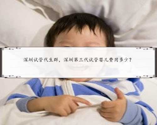 深圳试管代生群，深圳第三代试管婴儿费用多少？